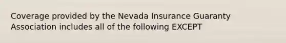 Coverage provided by the Nevada Insurance Guaranty Association includes all of the following EXCEPT