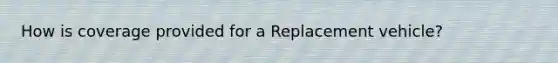 How is coverage provided for a Replacement vehicle?