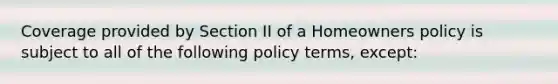 Coverage provided by Section II of a Homeowners policy is subject to all of the following policy terms, except: