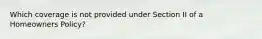 Which coverage is not provided under Section II of a Homeowners Policy?