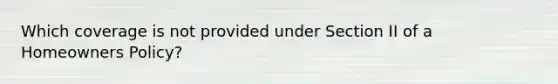 Which coverage is not provided under Section II of a Homeowners Policy?