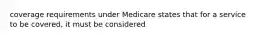 coverage requirements under Medicare states that for a service to be covered, it must be considered