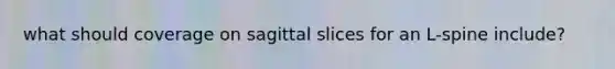 what should coverage on sagittal slices for an L-spine include?