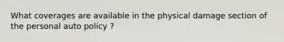 What coverages are available in the physical damage section of the personal auto policy ?