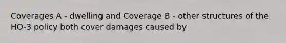 Coverages A - dwelling and Coverage B - other structures of the HO-3 policy both cover damages caused by