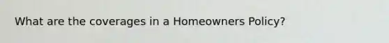 What are the coverages in a Homeowners Policy?