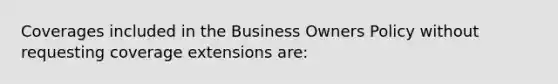 Coverages included in the Business Owners Policy without requesting coverage extensions are: