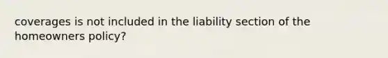 coverages is not included in the liability section of the homeowners policy?