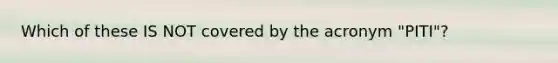 Which of these IS NOT covered by the acronym "PITI"?