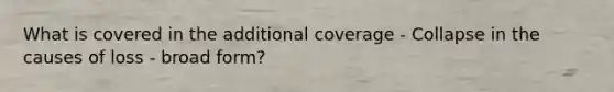 What is covered in the additional coverage - Collapse in the causes of loss - broad form?