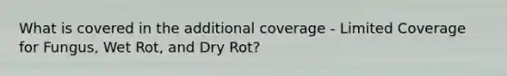 What is covered in the additional coverage - Limited Coverage for Fungus, Wet Rot, and Dry Rot?