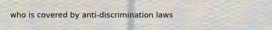 who is covered by anti-discrimination laws