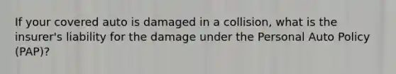 If your covered auto is damaged in a collision, what is the insurer's liability for the damage under the Personal Auto Policy (PAP)?