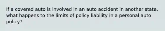 If a covered auto is involved in an auto accident in another state, what happens to the limits of policy liability in a personal auto policy?