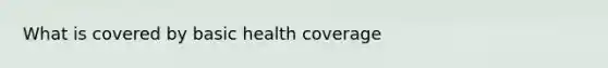 What is covered by basic health coverage