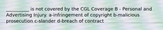 __________ is not covered by the CGL Coverage B - Personal and Advertising Injury. a-infringement of copyright b-malicious prosecution c-slander d-breach of contract