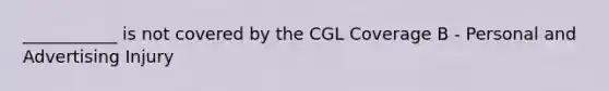 ___________ is not covered by the CGL Coverage B - Personal and Advertising Injury