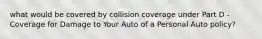 what would be covered by collision coverage under Part D - Coverage for Damage to Your Auto of a Personal Auto policy?