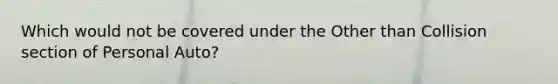 Which would not be covered under the Other than Collision section of Personal Auto?