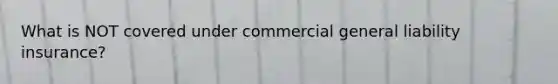 What is NOT covered under commercial general liability insurance?