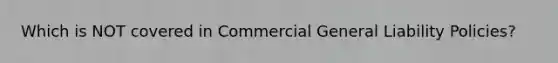 Which is NOT covered in Commercial General Liability Policies?