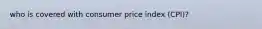 who is covered with consumer price index (CPI)?