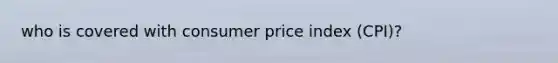 who is covered with consumer price index (CPI)?