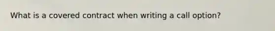 What is a covered contract when writing a call option?