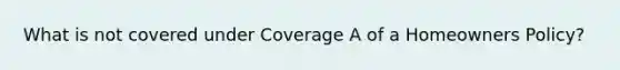 What is not covered under Coverage A of a Homeowners Policy?