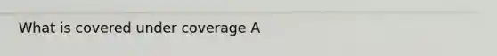 What is covered under coverage A