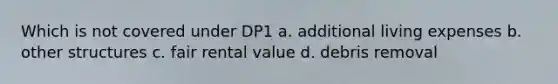 Which is not covered under DP1 a. additional living expenses b. other structures c. fair rental value d. debris removal