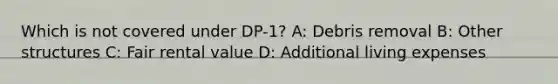 Which is not covered under DP-1? A: Debris removal B: Other structures C: Fair rental value D: Additional living expenses