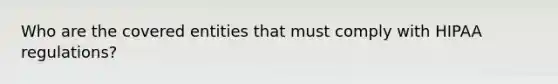 Who are the covered entities that must comply with HIPAA regulations?