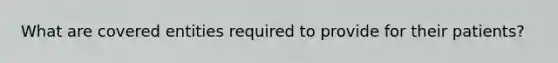What are covered entities required to provide for their patients?