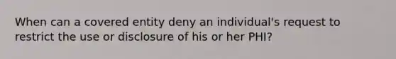 When can a covered entity deny an individual's request to restrict the use or disclosure of his or her PHI?