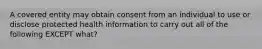 A covered entity may obtain consent from an individual to use or disclose protected health information to carry out all of the following EXCEPT what?