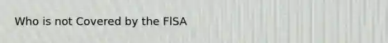 Who is not Covered by the FlSA