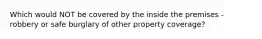 Which would NOT be covered by the inside the premises - robbery or safe burglary of other property coverage?