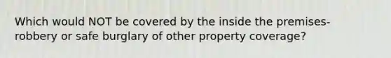 Which would NOT be covered by the inside the premises- robbery or safe burglary of other property coverage?