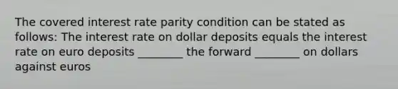 The covered interest rate parity condition can be stated as follows: The interest rate on dollar deposits equals the interest rate on euro deposits ________ the forward ________ on dollars against euros