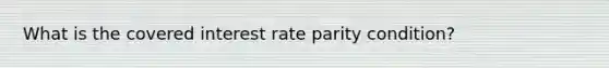 What is the covered interest rate parity condition?