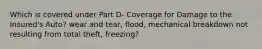 Which is covered under Part D- Coverage for Damage to the Insured's Auto? wear and tear, flood, mechanical breakdown not resulting from total theft, freezing?