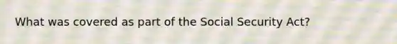 What was covered as part of the Social Security Act?