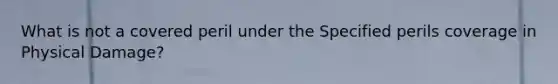 What is not a covered peril under the Specified perils coverage in Physical Damage?