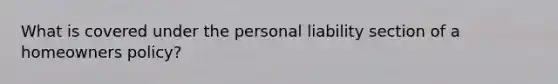 What is covered under the personal liability section of a homeowners policy?