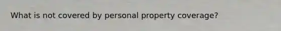 What is not covered by personal property coverage?