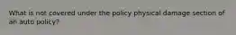 What is not covered under the policy physical damage section of an auto policy?