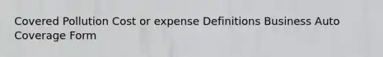 Covered Pollution Cost or expense Definitions Business Auto Coverage Form