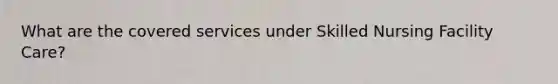 What are the covered services under Skilled Nursing Facility Care?