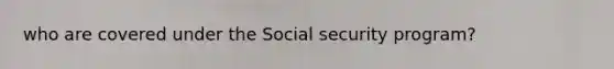 who are covered under the Social security program?